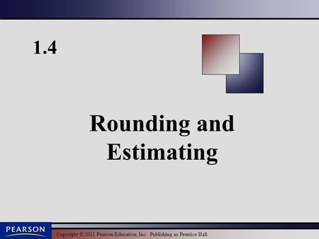 Copyright © 2011 Pearson Education, Inc. Publishing as Prentice Hall. 1.4 Rounding and Estimating.