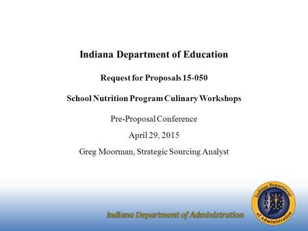 Indiana Department of Education Request for Proposals 15-050 School Nutrition Program Culinary Workshops Pre-Proposal Conference April 29, 2015 Greg Moorman,