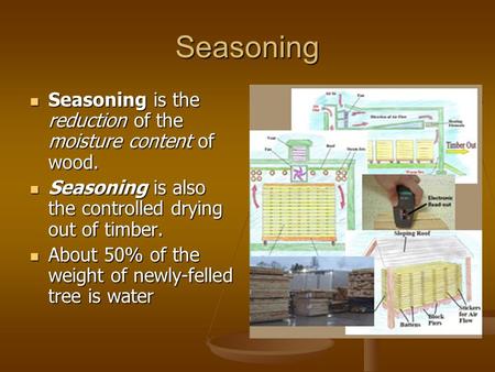 Seasoning Seasoning is the reduction of the moisture content of wood.