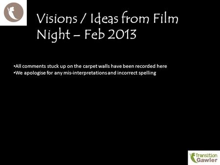 Visions / Ideas from Film Night – Feb 2013 All comments stuck up on the carpet walls have been recorded here We apologise for any mis-interpretations and.