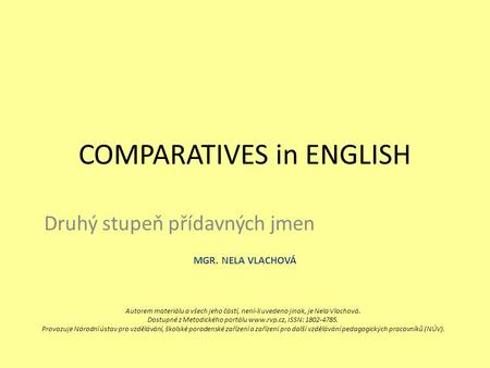 COMPARATIVES in ENGLISH Druhý stupeň přídavných jmen MGR. NELA VLACHOVÁ Autorem materiálu a všech jeho částí, není-li uvedeno jinak, je Nela Vlachová.