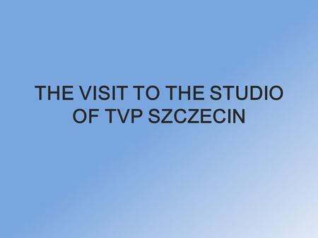 THE VISIT TO THE STUDIO OF TVP SZCZECIN. COMENIUS GROUP SO EXCITED.