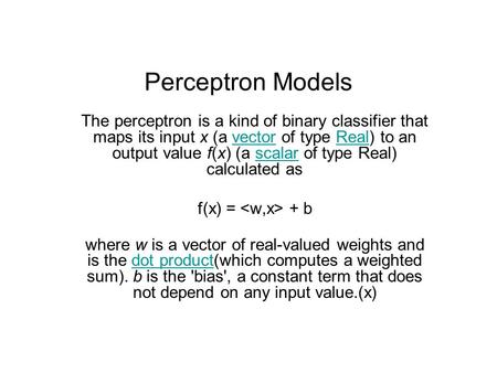 Perceptron Models The perceptron is a kind of binary classifier that maps its input x (a vector of type Real) to an output value f(x) (a scalar of type.