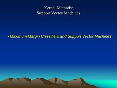 Kernel Methods: Support Vector Machines Maximum Margin Classifiers and Support Vector Machines.