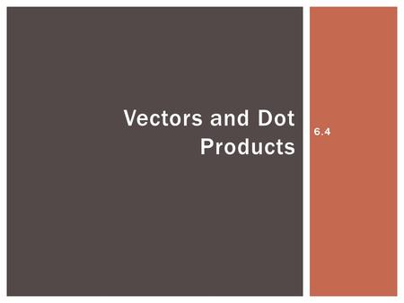 6.4 Vectors and Dot Products. Dot Product is a third vector operation. This vector operation yields a scalar (a single number) not another vector. The.