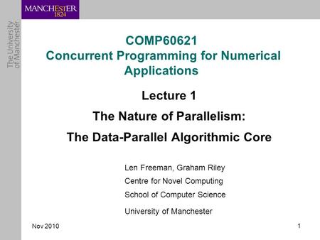 Nov 2010 1 COMP60621 Concurrent Programming for Numerical Applications Lecture 1 The Nature of Parallelism: The Data-Parallel Algorithmic Core Len Freeman,