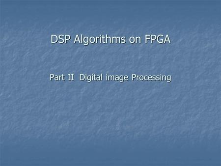 DSP Algorithms on FPGA Part II Digital image Processing