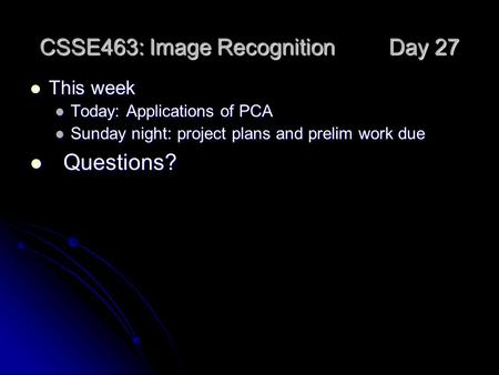 CSSE463: Image Recognition Day 27 This week This week Today: Applications of PCA Today: Applications of PCA Sunday night: project plans and prelim work.