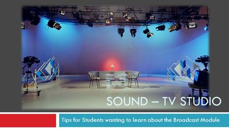 Tips for Students wanting to learn about the Broadcast Module SOUND – TV STUDIO.