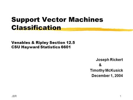 JBR1 Support Vector Machines Classification Venables & Ripley Section 12.5 CSU Hayward Statistics 6601 Joseph Rickert & Timothy McKusick December 1, 2004.