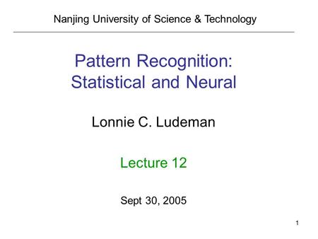 1 Pattern Recognition: Statistical and Neural Lonnie C. Ludeman Lecture 12 Sept 30, 2005 Nanjing University of Science & Technology.