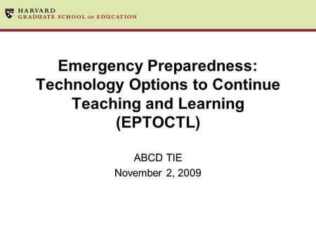 Emergency Preparedness: Technology Options to Continue Teaching and Learning (EPTOCTL) ABCD TIE November 2, 2009.