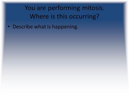 You are performing mitosis. Where is this occurring? Describe what is happening.