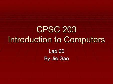 CPSC 203 Introduction to Computers Lab 60 By Jie Gao.