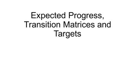 Expected Progress, Transition Matrices and Targets.