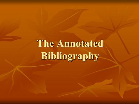 The Annotated Bibliography. What’s an Annotated Bibliography? Annotation – summary of book, article, or other source Annotation – summary of book, article,