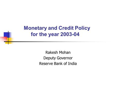 Monetary and Credit Policy for the year 2003-04 Rakesh Mohan Deputy Governor Reserve Bank of India.