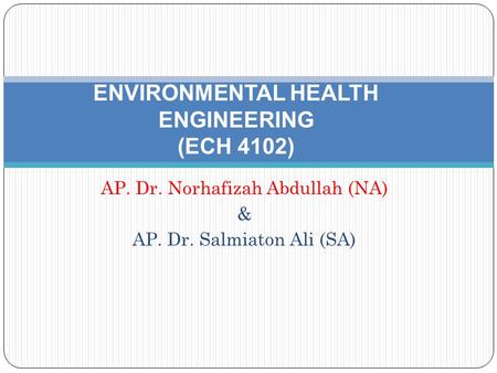 AP. Dr. Norhafizah Abdullah (NA) & AP. Dr. Salmiaton Ali (SA) ENVIRONMENTAL HEALTH ENGINEERING (ECH 4102)