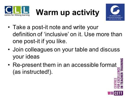 Warm up activity Take a post-it note and write your definition of ‘inclusive’ on it. Use more than one post-it if you like. Join colleagues on your table.