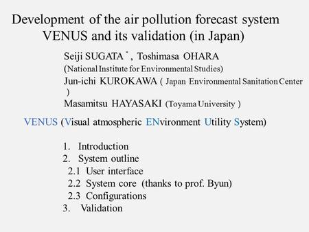 Development of the air pollution forecast system VENUS and its validation (in Japan) Seiji SUGATA ＊, Toshimasa OHARA ( National Institute for Environmental.