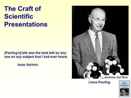 The Craft of Scientific Presentations Archives, Cal-Tech Linus Pauling [Pauling’s] talk was the best talk by any- one on any subject that I had ever heard.