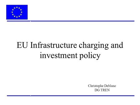 EU Infrastructure charging and investment policy Christophe Deblanc DG TREN.