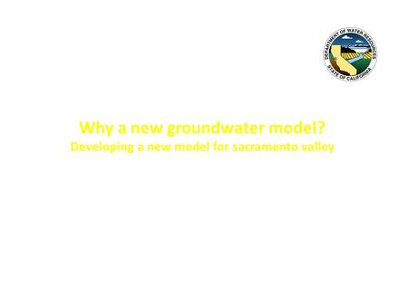 Why a new groundwater model? Developing a new model for sacramento valley Annual DWR Geology & Groundwater Meeting December 3, 2014 Linda D. Bond, P.G.