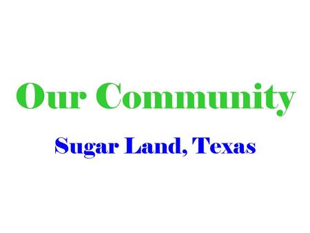 Our Community Sugar Land, Texas. In our community we … …live… …work… …have fun… … and solve problems.