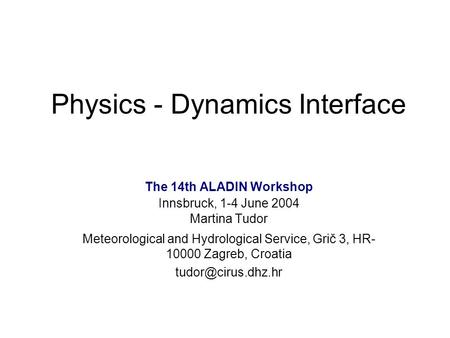 Physics - Dynamics Interface The 14th ALADIN Workshop Innsbruck, 1-4 June 2004 Martina Tudor Meteorological and Hydrological Service, Grič 3, HR- 10000.