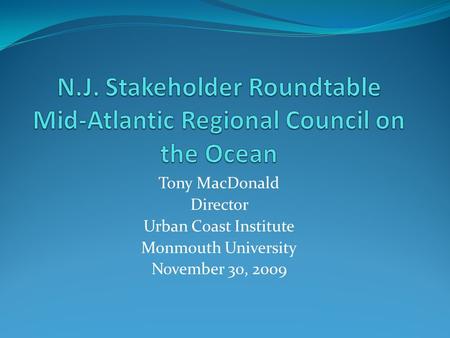 Tony MacDonald Director Urban Coast Institute Monmouth University November 30, 2009.