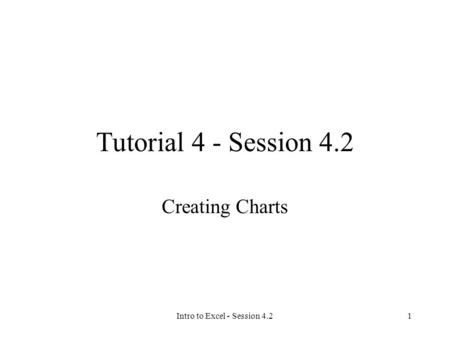 Intro to Excel - Session 4.21 Tutorial 4 - Session 4.2 Creating Charts.