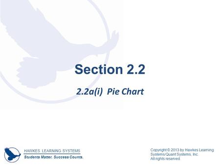 HAWKES LEARNING SYSTEMS Students Matter. Success Counts. Copyright © 2013 by Hawkes Learning Systems/Quant Systems, Inc. All rights reserved. Section 2.2.