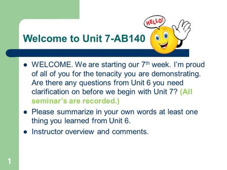 Welcome to Unit 7-AB140 WELCOME. We are starting our 7 th week. I’m proud of all of you for the tenacity you are demonstrating. Are there any questions.