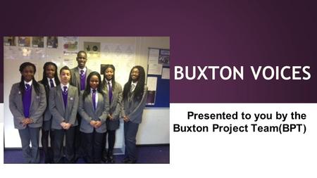 BUXTON VOICES Presented to you by the Buxton Project Team(BPT )