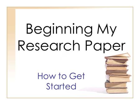 Beginning My Research Paper How to Get Started. Formatting Your Research Paper 1)First, be sure you have followed the “Cover Page Directions” PowerPoint.