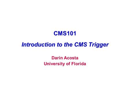 CMS101 Introduction to the CMS Trigger Darin Acosta University of Florida.