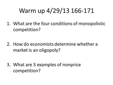 Warm up 4/29/13 166-171 1.What are the four conditions of monopolistic competition? 2.How do economists determine whether a market is an oligopoly? 3.What.