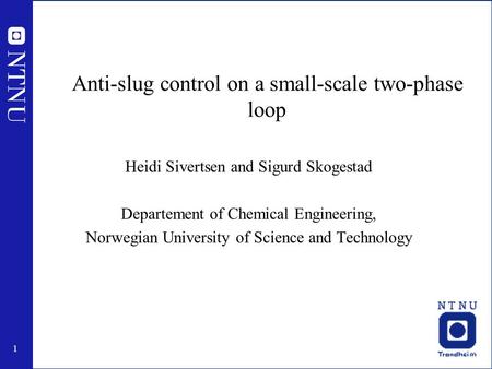 1 Anti-slug control on a small-scale two-phase loop Heidi Sivertsen and Sigurd Skogestad Departement of Chemical Engineering, Norwegian University of Science.