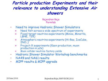 28 June 2010 Rajendran Raja, ISHVECRI 2010 1 Particle production Experiments and their relevance to understanding Extensive Air showers Rajendran Raja.