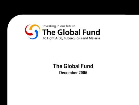 The Global Fund December 2005. 2000JulyG8 endorse new AIDS, TB and malaria targets in Okinawa 2001April June July African leaders commit to greater response.