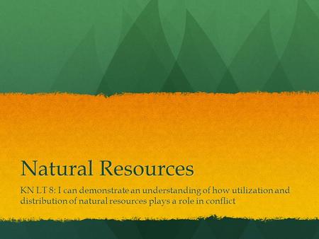 Natural Resources KN LT 8: I can demonstrate an understanding of how utilization and distribution of natural resources plays a role in conflict.