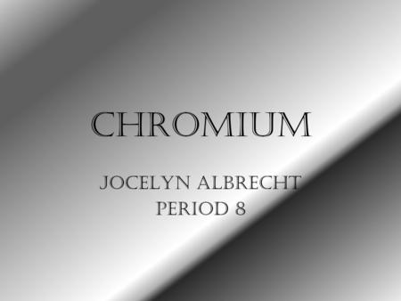 Chromium Jocelyn Albrecht Period 8. Important #’s Symbol: Cr Atomic Number: 24 Atomic Mass: 51.9961 Boiling Point: 2672.0 Degrees Celsius or 4841.6 Degrees.