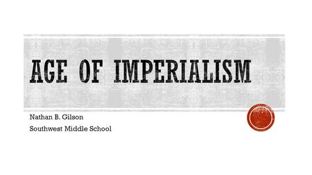 Nathan B. Gilson Southwest Middle School.  Europeans needed a source of raw materials to put in their new factories  Europeans also wanted places to.