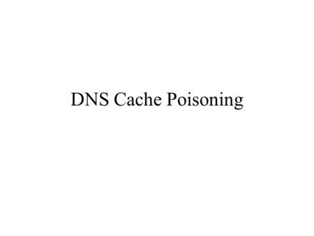 DNS Cache Poisoning. History 1993 – DNS protocol allowed attacker to inject false data which was then cached 1997 – BIND 16-bit transaction ids not randomized,