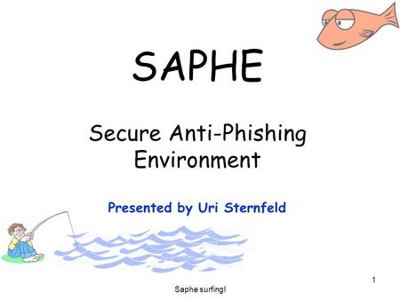 Saphe surfing! 1 SAPHE Secure Anti-Phishing Environment Presented by Uri Sternfeld.