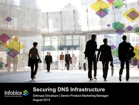 1 | © 2013 Infoblox Inc. All Rights Reserved. Securing DNS Infrastructure Srikrupa Srivatsan | Senior Product Marketing Manager August 2014.