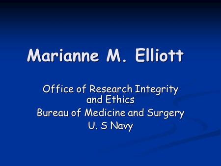 Marianne M. Elliott Office of Research Integrity and Ethics Bureau of Medicine and Surgery U. S Navy.