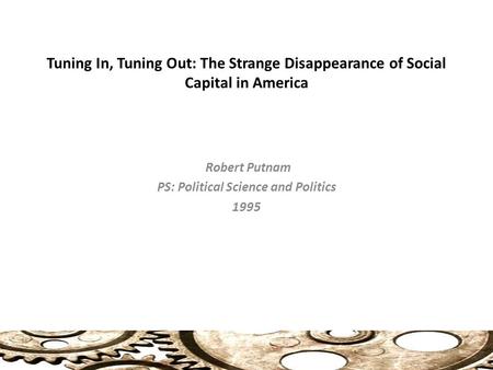 Tuning In, Tuning Out: The Strange Disappearance of Social Capital in America Robert Putnam PS: Political Science and Politics 1995.