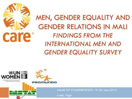 MEN, GENDER EQUALITY AND GENDER RELATIONS IN MALI FINDINGS FROM THE INTERNATIONAL MEN AND GENDER EQUALITY SURVEY NAME OF CONFERENCE??, 19-20 June 2013.