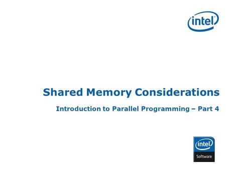 INTEL CONFIDENTIAL Shared Memory Considerations Introduction to Parallel Programming – Part 4.